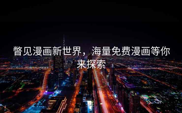 瞥见漫画新世界,海量免费漫画等你来探索 瞥见漫画新世界,海量免费漫画等你来探索