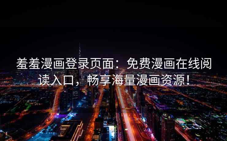 羞羞漫画登录页面：免费漫画在线阅读入口，畅享海量漫画资源！