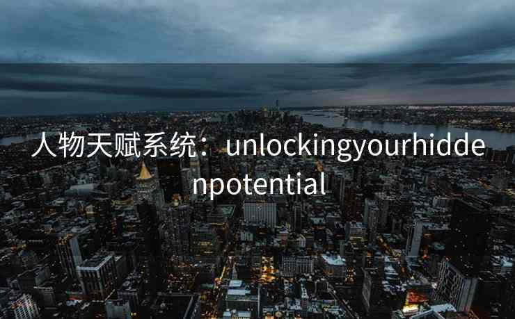 人物天赋系统：unlockingyourhiddenpotential