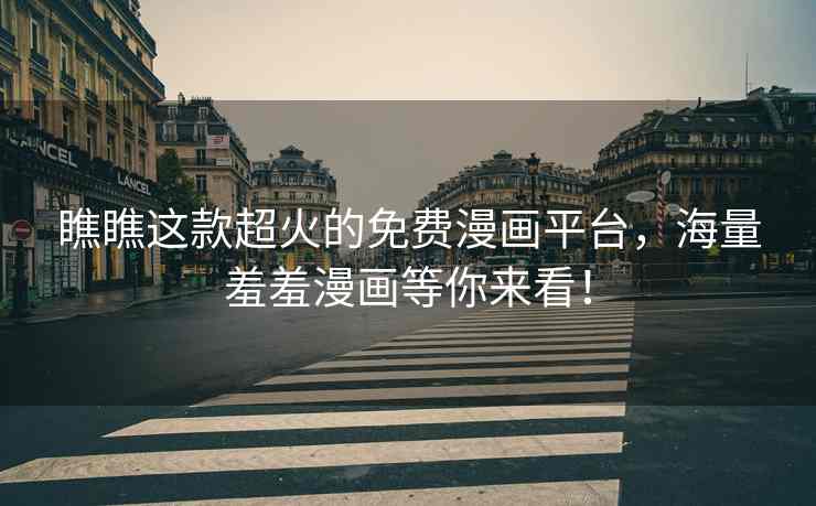 瞧瞧这款超火的免费漫画平台，海量羞羞漫画等你来看！