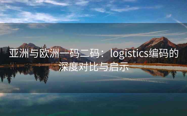亚洲与欧洲一码二码：logistics编码的深度对比与启示