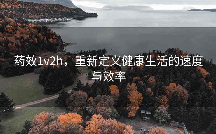 药效1v2h，重新定义健康生活的速度与效率