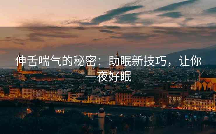 伸舌喘气的秘密：助眠新技巧，让你一夜好眠