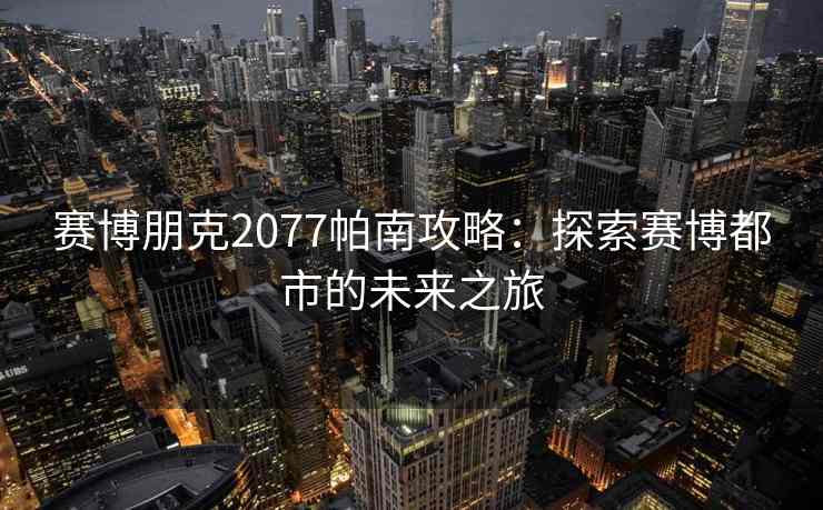 赛博朋克2077帕南攻略：探索赛博都市的未来之旅