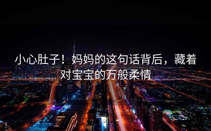 小心肚子！妈妈的这句话背后，藏着对宝宝的万般柔情