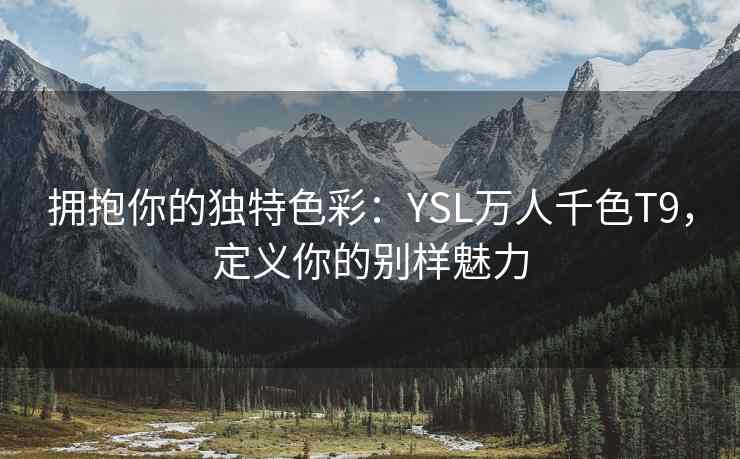 拥抱你的独特色彩：YSL万人千色T9，定义你的别样魅力
