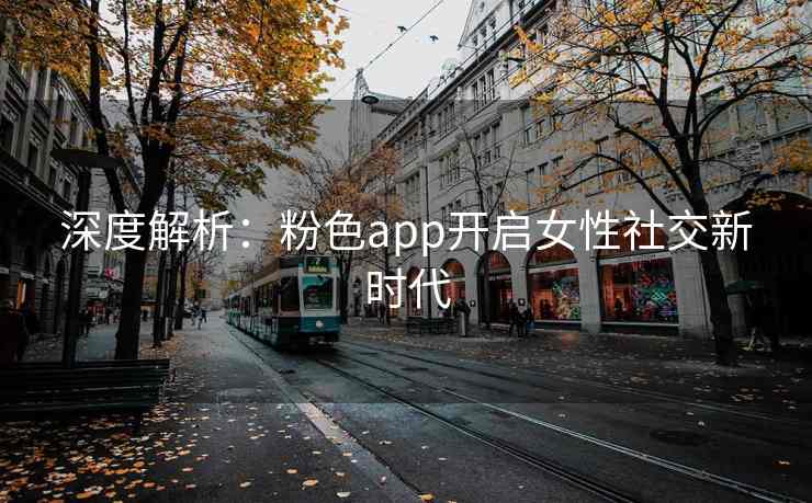 深度解析：粉色app开启女性社交新时代
