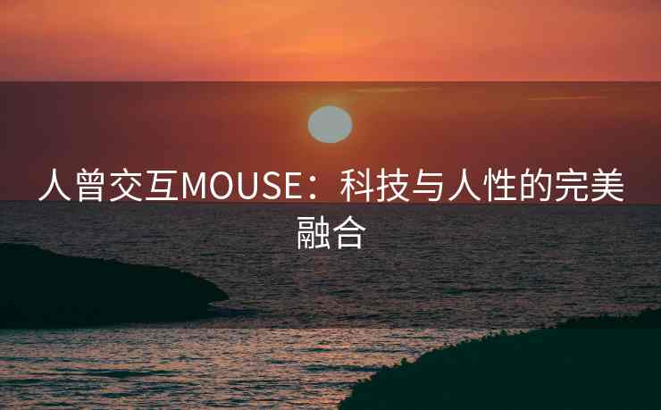 人曾交互MOUSE：科技与人性的完美融合
