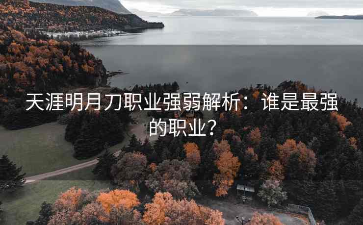 天涯明月刀职业强弱解析：谁是最强的职业？